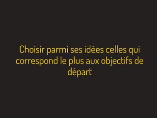 Choisir parmi ses idées celles qui
correspond le plus aux objectifs de
départ
 