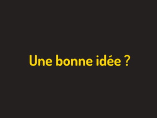Une bonne idée ?
 