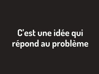 C’est une idée qui
répond au problème
 