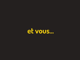 et vous…
 
