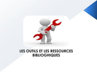 LES OUTILS ET LES RESSOURCES
BIBLIOGHIQUES
 