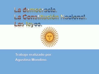 La democracia.La Constitución Nacional.Las leyes. Trabajo realizado por: Agustina Mondino. 