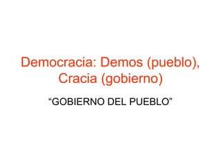 Democracia: Demos (pueblo),
Cracia (gobierno)
“GOBIERNO DEL PUEBLO”
 