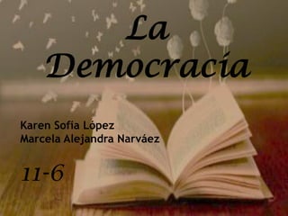 La
Democracia
11-6
Karen Sofía López
Marcela Alejandra Narváez
 