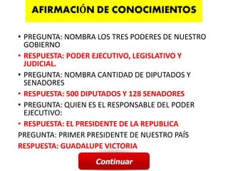 • PREGUNTA: NOMBRA LOS TRES PODERES DE NUESTRO
GOBIERNO
• RESPUESTA: PODER EJECUTIVO, LEGISLATIVO Y
JUDICIAL.
• PREGUNTA: NOMBRA CANTIDAD DE DIPUTADOS Y
SENADORES
• RESPUESTA: 500 DIPUTADOS Y 128 SENADORES
• PREGUNTA: QUIEN ES EL RESPONSABLE DEL PODER
EJECUTIVO:
• RESPUESTA: EL PRESIDENTE DE LA REPUBLICA
PREGUNTA: PRIMER PRESIDENTE DE NUESTRO PAÍS
RESPUESTA: GUADALUPE VICTORIA
 