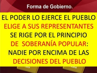 EL PODER LO EJERCE EL PUEBLO
ELIGE A SUS REPRESENTANTES
SE RIGE POR EL PRINCIPIO
DE SOBERANÍA POPULAR:
NADIE POR ENCIMA DE LAS
DECISIONES DEL PUEBLO
 