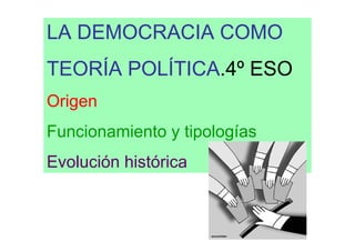 LA DEMOCRACIA COMO
TEORÍA POLÍTICA.4º ESO
Origen
Funcionamiento y tipologías
Evolución histórica



                        Su
 