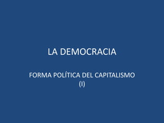LA DEMOCRACIA
FORMA POLÍTICA DEL CAPITALISMO
(I)
 
