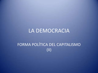 LA DEMOCRACIA
FORMA POLÍTICA DEL CAPITALISMO
(II)
 