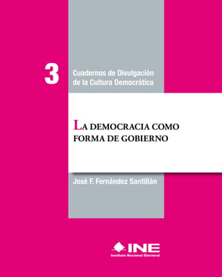 José F. Fernández Santillán
LA DEMOCRACIA COMO
FORMA DE GOBIERNO
Cuadernos de Divulgación
de la Cultura Democrática
3
 