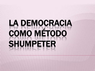 LA DEMOCRACIA
COMO MÉTODO
SHUMPETER
 
