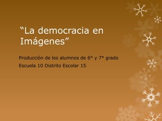 “La democracia en
Imágenes”
Producción de los alumnos de 6° y 7° grado
Escuela 10 Distrito Escolar 15
 