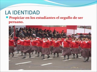 LA IDENTIDAD
Propiciar en los estudiantes el orgullo de ser
peruano.
 