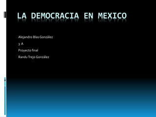 LA DEMOCRACIA EN MEXICO
Alejandro Blas González
3 A
Proyecto final
RanduTrejo González
 