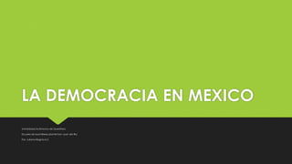 LA DEMOCRACIA EN MEXICO
Universidad Autónoma de Querétaro
Escuela de bachilleres plantel San Juan del Rio
Por: Juliana Regina 6-2
 