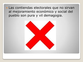 Las contiendas electorales que no sirvan
al mejoramiento económico y social del
pueblo son pura y vil demagogia.
 
