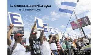 La democracia en Nicaragua
En las elecciones 2016
Judith López
Diseño de Productos
Cultura de Paz
 