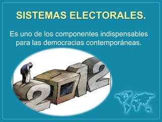 SISTEMAS ELECTORALES.
Es uno de los componentes indispensables
 para las democracias contemporáneas.
 