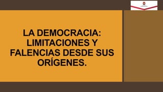 LA DEMOCRACIA:
LIMITACIONES Y
FALENCIAS DESDE SUS
ORÍGENES.
 