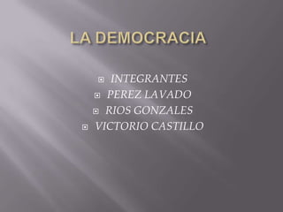 LA DEMOCRACIA INTEGRANTES PEREZ LAVADO RIOS GONZALES VICTORIO CASTILLO 
