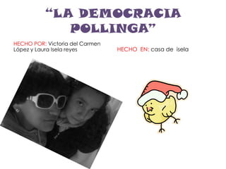 “LA DEMOCRACIA POLLINGA” HECHO POR: Victoria del Carmen López y Laura Isela reyes  HECHO  EN: casa de  isela 
