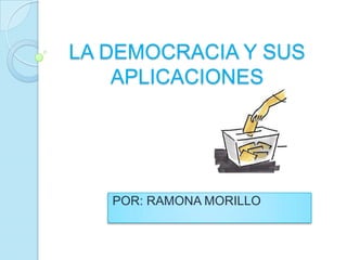LA DEMOCRACIA Y SUS
APLICACIONES
POR: RAMONA MORILLO
 