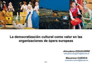 La democratización cultural como valor en las organizaciones de ópera europeas Almudena EIZAGUIRRE almudena.eizaguirre@deusto.es Macarena CUENCA macarena.cuenca@deusto.es 