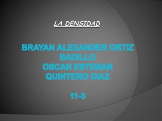 LA DENSIDAD BRAYAN ALEXANDER ORTIZ BADILLOOSCAR ESTEBAN QUINTERO DIAZ11-3 