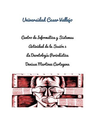 Universidad Cesar Vallejo 
Centro de Informática y Sistemas 
Actividad de la Sesión 5 
La Deontología Periodística 
Denisse Martinez Cartagena 
 
