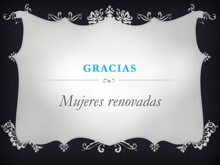 GRACIAS 
Mujeres renovadas 