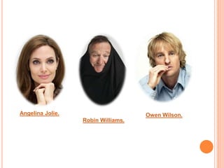 Angelina Jolie. Owen Wilson. 
Robin Williams. 
