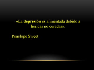 «La depresión es alimentada debido a
heridas no curadas».
Penélope Sweet
 