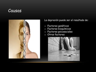 La depresión puede ser el resultado de:
o Factores genéticos
o Factores bioquímicos
o Factores psicosociales
o Otros factores
Causas
 