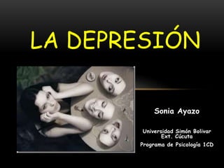 Sonia Ayazo
Universidad Simón Bolivar
Ext. Cúcuta
Programa de Psicología 1CD
LA DEPRESIÓN
 