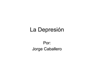 La Depresión
Por:
Jorge Caballero
 