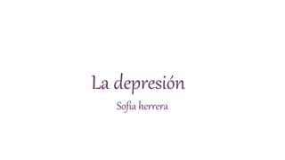 La depresión
Sofia herrera
 