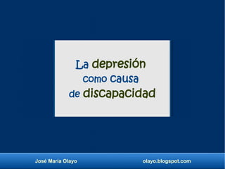 José María Olayo olayo.blogspot.com
La depresión
como causa
de discapacidad
 
