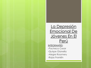 La Depresión
Emocional De
Jóvenes En El
Perú
INTEGRANTES:
-Pacheco Cesar
-Quispe Gianella
-Alegre Rossmery
-Rojas Franklin
 