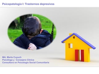 Page 1
Psicopatología I: Trastornos depresivos
MA. Marta Cuyuch
Psicóloga y Consejera Clínica
Consultora en Psicología Social Comunitaria
 