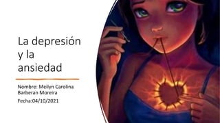 La depresión
y la
ansiedad
Nombre: Meilyn Carolina
Barberan Moreira
Fecha:04/10/2021
 