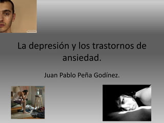 La depresión y los trastornos de
ansiedad.
Juan Pablo Peña Godínez.
 