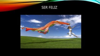 SER FELIZ
 