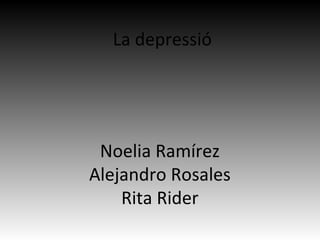 La depressió
Noelia Ramírez
Alejandro Rosales
Rita Rider
 