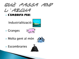 

s´embruta per:
Industrialització



Granges



Molta gent al món



Escombraries

 