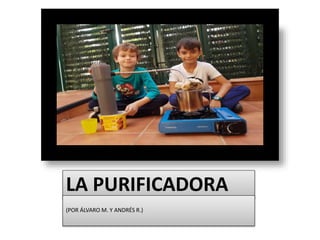 LA PURIFICADORA
(POR ÁLVARO M. Y ANDRÉS R.)