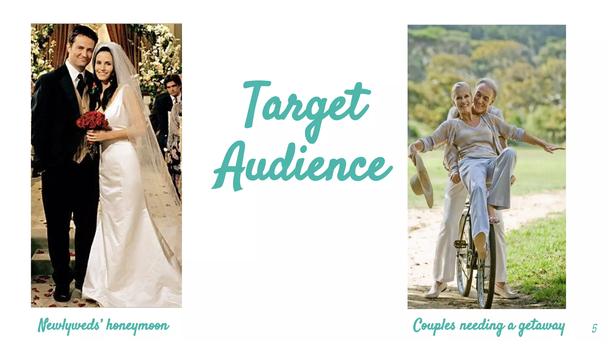 Target
Audience
Newlyweds’ honeymoon Couples needing a getaway 5
 