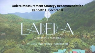 Ladera Measurement Strategy Recommendation
Kenneth L. Cochran II
 