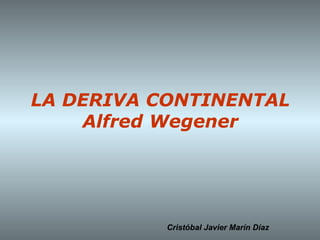 LA DERIVA CONTINENTAL
Alfred Wegener

Cristóbal Javier Marín Díaz

 