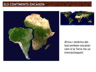 ELS CONTINENTS ENCAIXENELS CONTINENTS ENCAIXEN
Àfrica i Amèrica del
Sud semblen encaixar
com si la Terra fos un
trencaclosques!
 