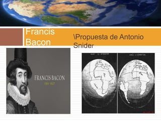 Propuesta de Antonio
Snider
Francis
Bacon
 